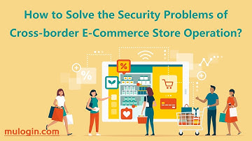 How to Solve the Security Problems of Cross-border E-Commerce Store Operation? @mulogin