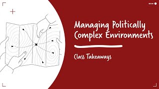 Class Takeaways — Managing Politically Complex Environments