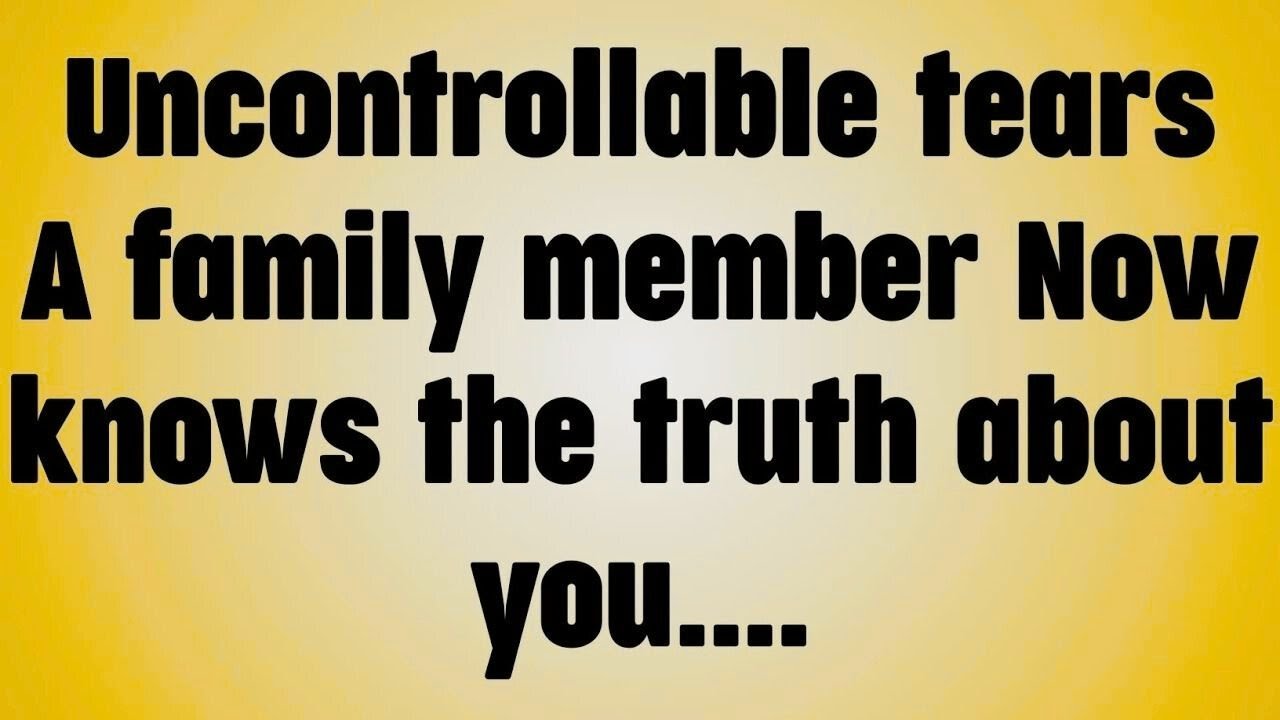 Uncontrollable tears A family member Now knows the truth about you. . .