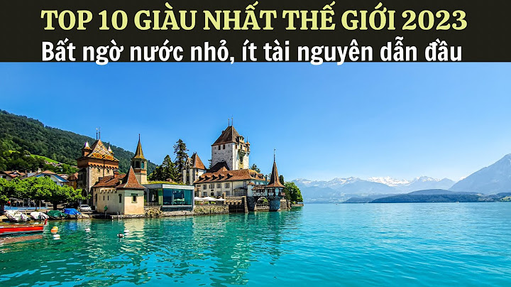 Top 10 nước giàu nhất thế giới 2023 năm 2024