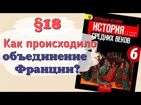 Краткий пересказ §18 Как происходило объединение Франции? История 6 класс Агибалова