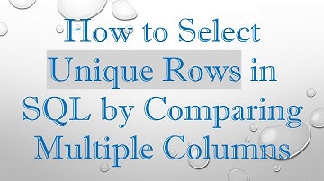 How to Select Unique Rows in SQL by Comparing Multiple Columns