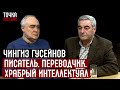 Чингиз Гусейнов. Писатель. Переводчик. Храбрый интеллектуал