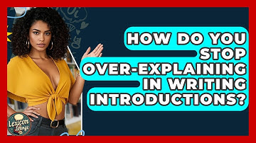 How Do You Stop Over-explaining In Writing Introductions? - Lexicon Lounge