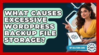 What Causes Excessive WordPress Backup File Storage? - WP Solutions Guru