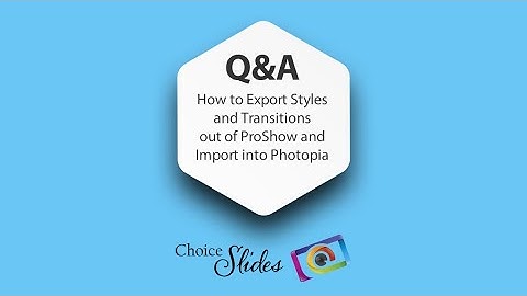Q&A - How to Export Styles and Transitions out of ProShow and Import into Photopia