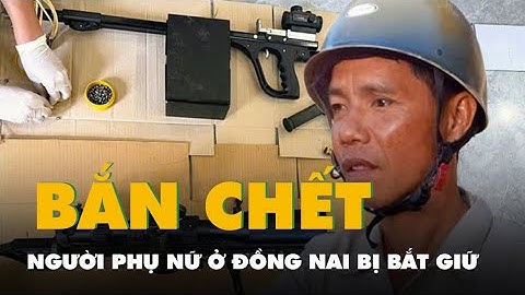Bắt nghi phạm bắn chết người phụ nữ ở Đồng Nai, thu giữ súng và gần 600 viên đạn