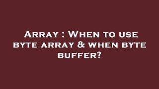 Array : When to use byte array & when byte buffer?