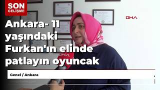 Ankara- 11 yaşındaki Furkan'ın elinde patlayın oyuncak için suç duyurusu