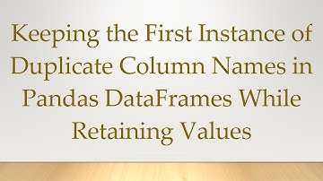 Keeping the First Instance of Duplicate Column Names in Pandas DataFrames While Retaining Values