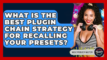 What Is The Best Plugin Chain Strategy For Recalling Your Presets? - Music Producer Mastery