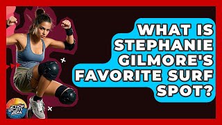 What Is Stephanie Gilmores Favorite Surf Spot? - Action Sports Arena
