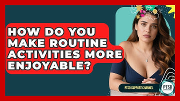 How Do You Make Routine Activities More Enjoyable? - PTSD Support Channel