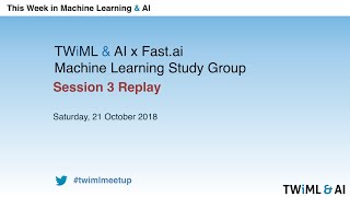 TWiML & AI x Fast.ai Machine Learning Study Group – Session 3 – October 21, 2018