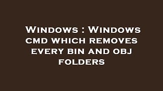 Windows : Windows cmd which removes every bin and obj folders