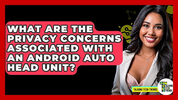 What Are The Privacy Concerns Associated With An Android Auto Head Unit? - Talking Tech Trends