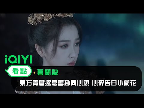 蒼蘭訣》EP35看點：東方青蒼邀息蕓掛同心鎖心碎告白小蘭花｜愛奇藝