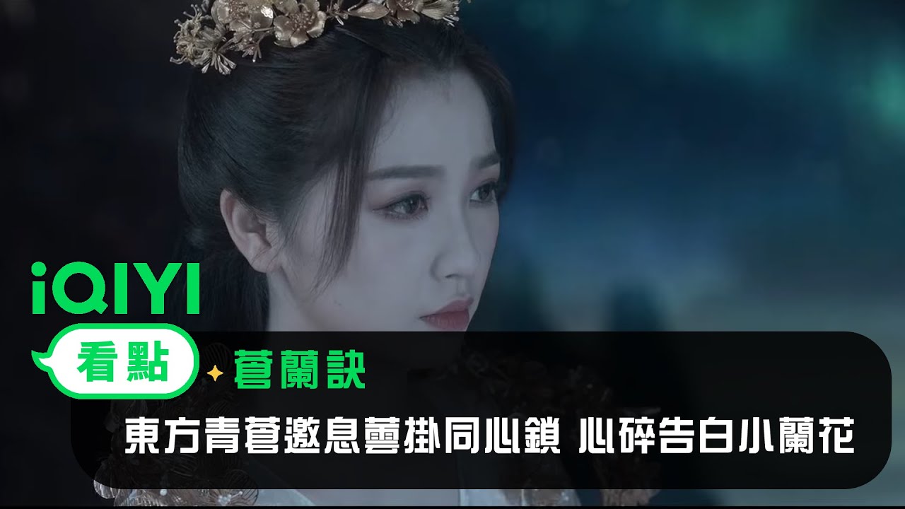 蒼蘭訣》EP35看點：東方青蒼邀息蕓掛同心鎖心碎告白小蘭花｜愛奇藝