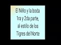 El Niño y la boda 1ra y 2da parte ( Estilo Tigres del Norte