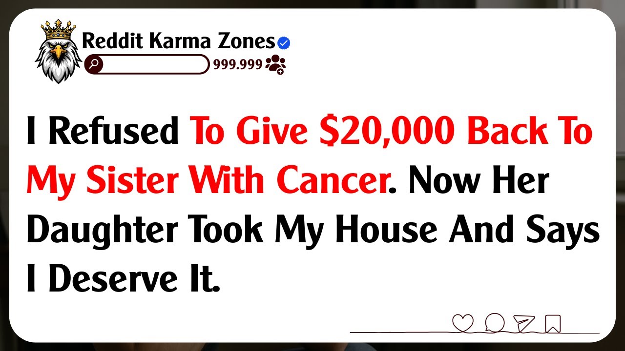 I Refused To Give $20,000 Back To My Sister With Cancer. Now Her Daughter Took My House And Says...