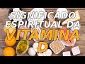 SIGNIFICADO ESPIRITUAL DA VITAMINA D: Quais os efeitos? Muito além do corpo!