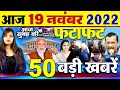 Today Latest Breaking News I 19 November 2022 I आज सुबह की बड़ी खबरें I Non Stop Morning News