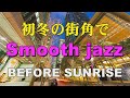 初冬の街角で Specially selected Smooth Jazz BEFORE SUNRISE 作業用BGM