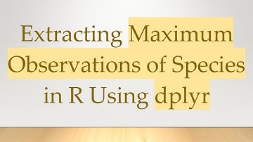 Extracting Maximum Observations of Species in R Using dplyr