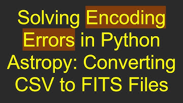 Solving Encoding Errors in Python Astropy: Converting CSV to FITS Files