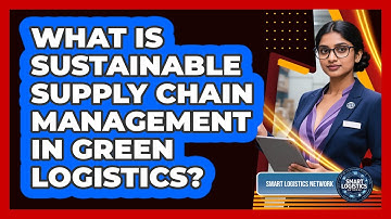 What Is Sustainable Supply Chain Management In Green Logistics? - Smart Logistics Network