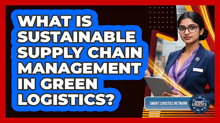 What Is Sustainable Supply Chain Management In Green Logistics? - Smart Logistics Network