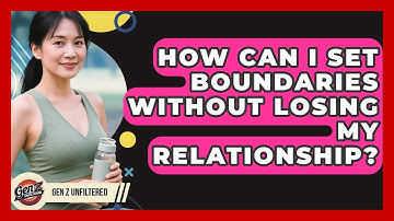 How Can I Set Boundaries Without Losing My Relationship? - Gen Z Unfiltered