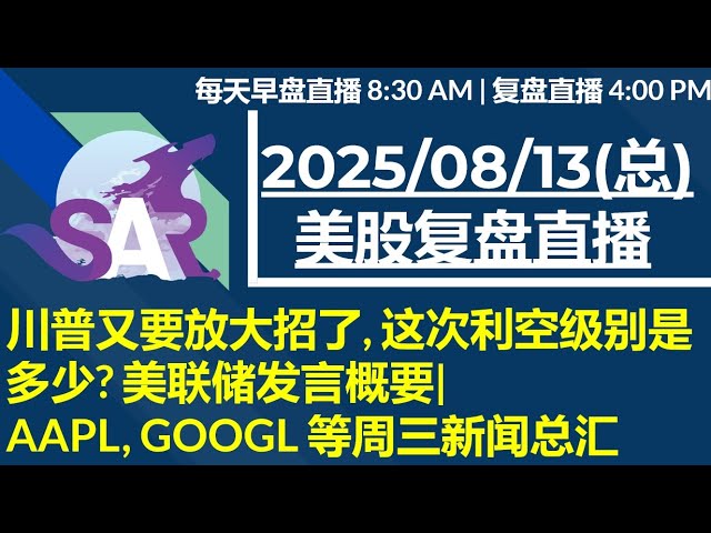 美股直播08/13[复盘] 川普又要放大招了, 这次利空级别是多少? 美联储发言概要|  AAPL, GOOGL 等周三新闻总汇