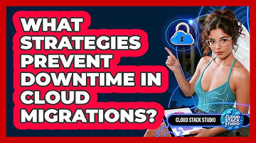 What Strategies Prevent Downtime In Cloud Migrations? - Cloud Stack Studio