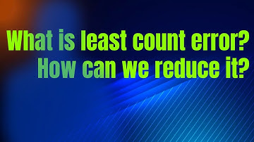 What is least count error? How can we reduce it?