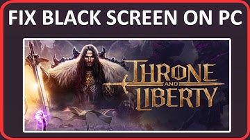 How To Fix THRONE AND LIBERTY Black Screen Error or Stuck on Black Screen on PC
