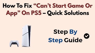 How To Fix “Can’t Start Game Or App” On PS5 – Quick Solutions