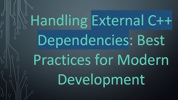Handling External C+ +  Dependencies: Best Practices for Modern Development