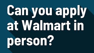 Can you apply at Walmart in person?