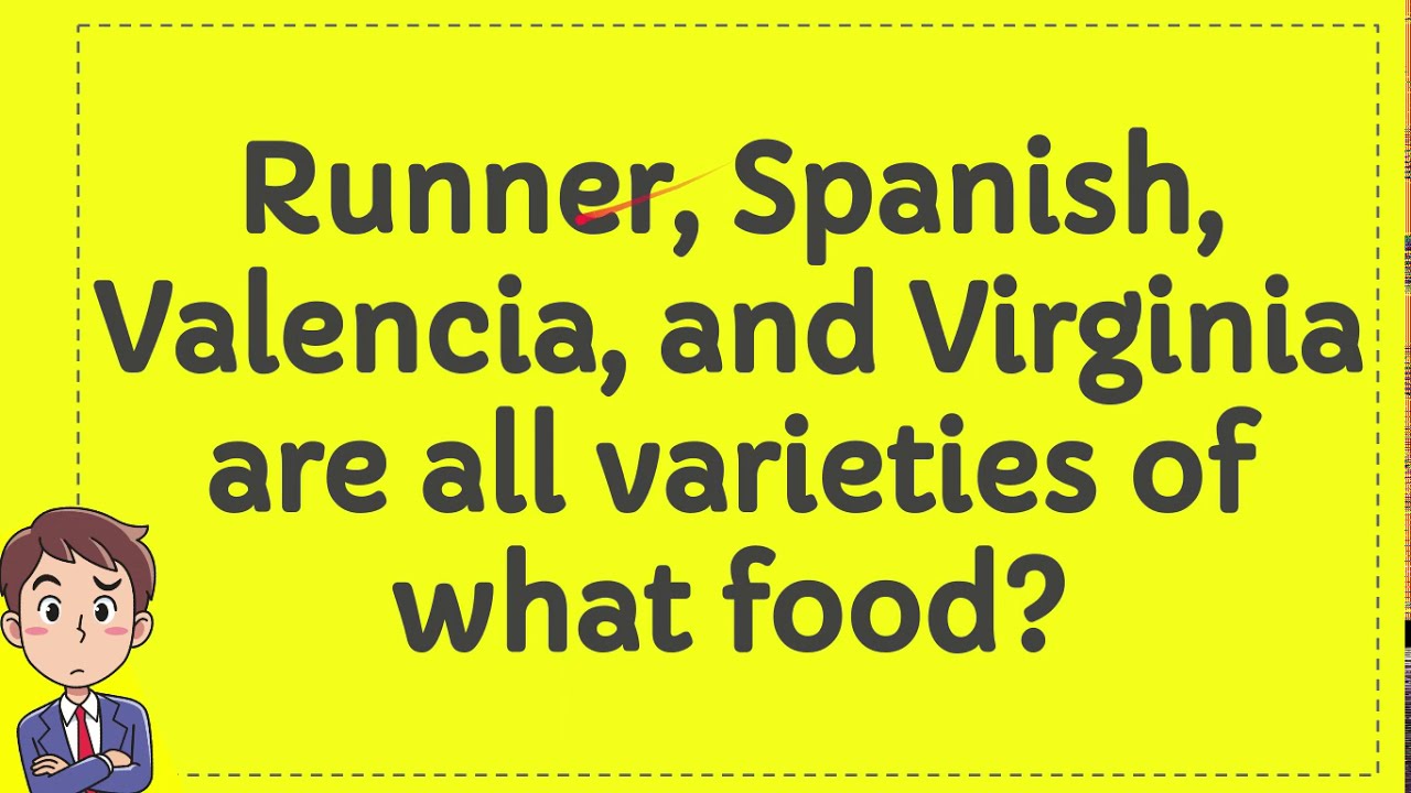 Runner, Spanish, Valencia, and Virginia are all varieties of what food