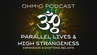 Parallel Lives & High Strangeness - EP 119 of the Ohm-g Podcast