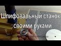 Шлифовальный станок своими руками.