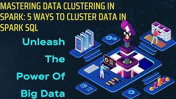 Mastering Data clustering in Spark: 5 WAYS to CLUSTER DATA IN SPARK SQL & Unleash The Big Data