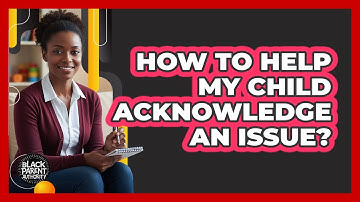 How To Help My Child Acknowledge An Issue?