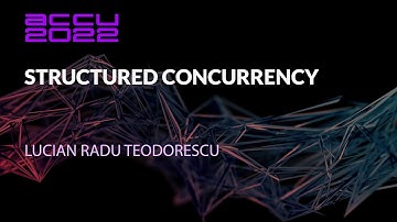 Structured Concurrency - Lucian Radu Teodorescu - ACCU 2022