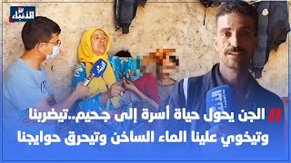 الجن يحول حياة أسرة إلى جـ حيم..تيضربنا وتيخوي علينا الماء الساخن وتيحـ رق حوايجنا