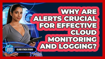 Why Are Alerts Crucial For Effective Cloud Monitoring And Logging? - Cloud Stack Studio