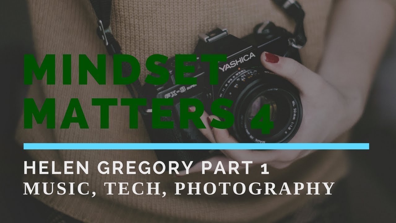 Mindset Matters Episode 4 Part 1 Helen Gregory Music, Tech Photography