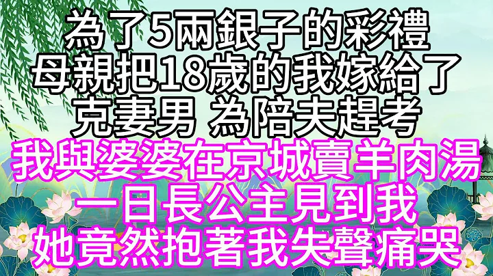 为了5两银子的彩礼，母亲把18岁的我，嫁给了克妻男，为陪夫赶考，我与婆婆在京城卖羊肉汤，一日长公主见到我，她竟然抱着我失声痛哭【幸福人生】 - 天天要闻