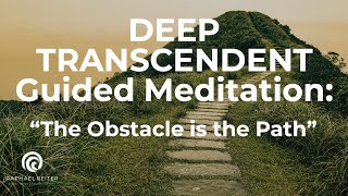 DEEP TRANSCENDENT Guided Meditation: The Obstacle is the path
